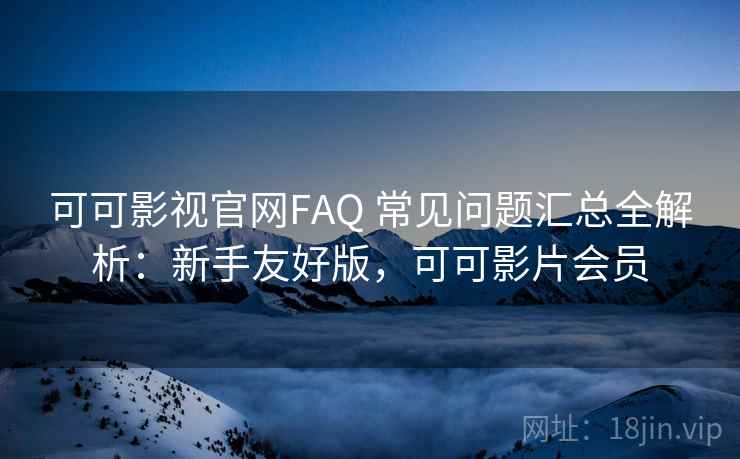 可可影视官网FAQ 常见问题汇总全解析:新手友好版,可可影片会员 可可影视官网FAQ 常见问题汇总全解析:新手友好版,可可影片会员