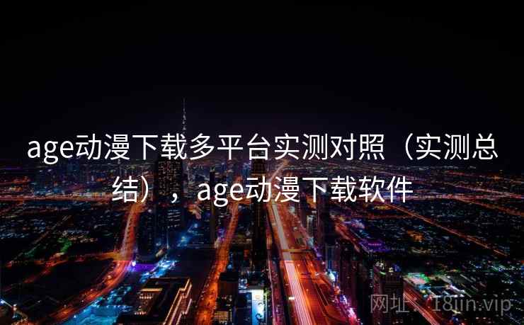 age动漫下载多平台实测对照（实测总结），age动漫下载软件