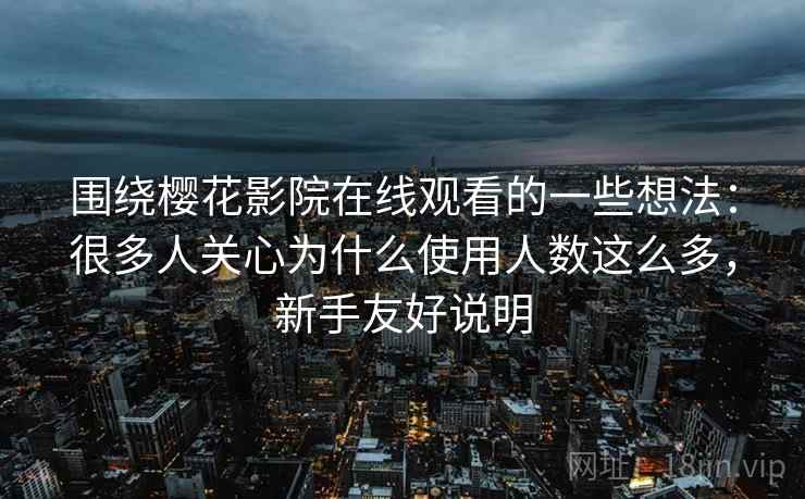 围绕樱花影院在线观看的一些想法:很多人关心为什么使用人数这么多,新手友好说明 围绕樱花影院在线观看的一些想法:很多人关心为什么使用人数这么多,新手友好说明