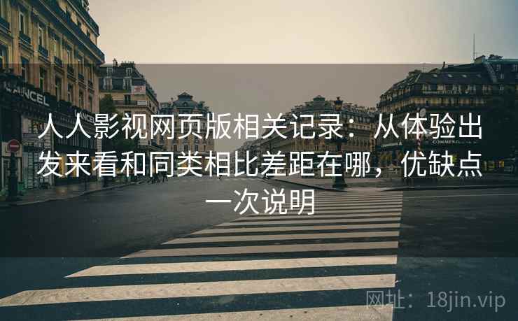 人人影视网页版相关记录：从体验出发来看和同类相比差距在哪，优缺点一次说明