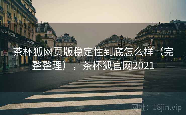 茶杯狐网页版稳定性到底怎么样（完整整理），茶杯狐官网2021