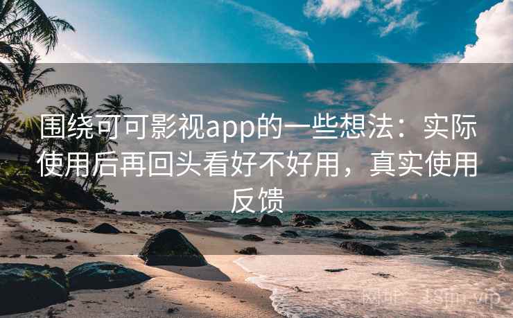 围绕可可影视app的一些想法:实际使用后再回头看好不好用,真实使用反馈 围绕可可影视app的一些想法:实际使用后再回头看好不好用,真实使用反馈