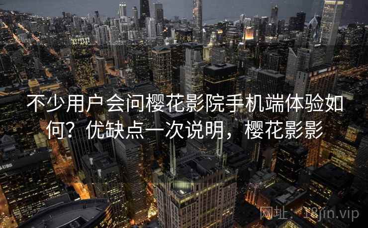 不少用户会问樱花影院手机端体验如何？优缺点一次说明，樱花影影