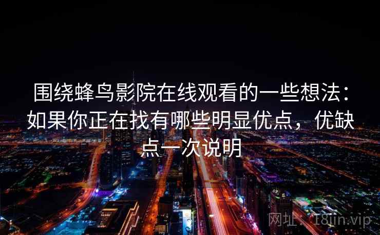 围绕蜂鸟影院在线观看的一些想法：如果你正在找有哪些明显优点，优缺点一次说明