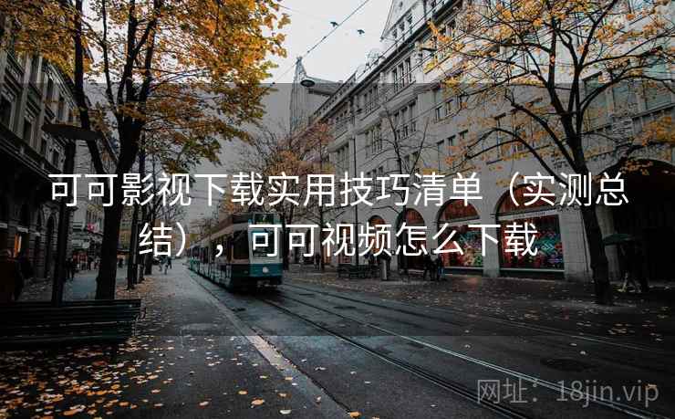 可可影视下载实用技巧清单（实测总结），可可视频怎么下载