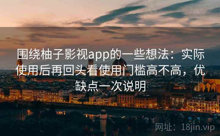 围绕柚子影视app的一些想法:实际使用后再回头看使用门槛高不高,优缺点一次说明 围绕柚子影视app的一些想法:实际使用后再回头看使用门槛高不高,优缺点一次说明