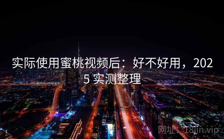 实际使用蜜桃视频后：好不好用，2025 实测整理