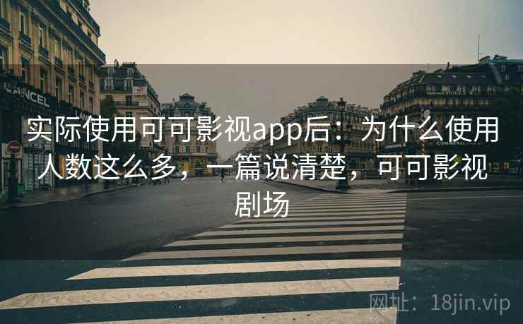 实际使用可可影视app后：为什么使用人数这么多，一篇说清楚，可可影视剧场