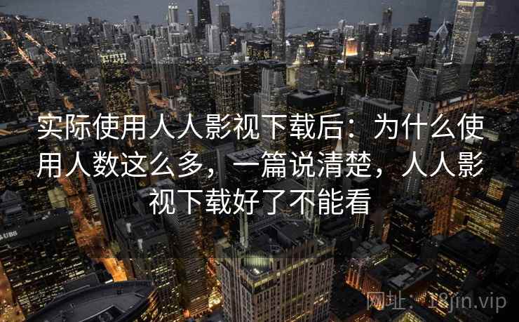 实际使用人人影视下载后：为什么使用人数这么多，一篇说清楚，人人影视下载好了不能看