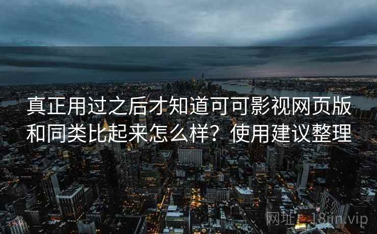 真正用过之后才知道可可影视网页版和同类比起来怎么样?使用建议整理 真正用过之后才知道可可影视网页版和同类比起来怎么样?使用建议整理