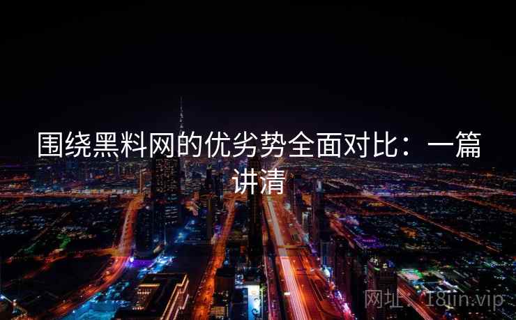 围绕黑料网的优劣势全面对比：一篇讲清