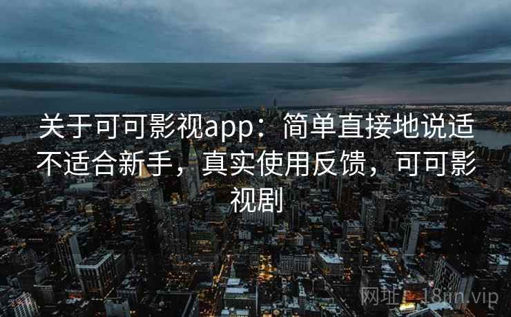 关于可可影视app:简单直接地说适不适合新手,真实使用反馈,可可影视剧 关于可可影视app:简单直接地说适不适合新手,真实使用反馈,可可影视剧
