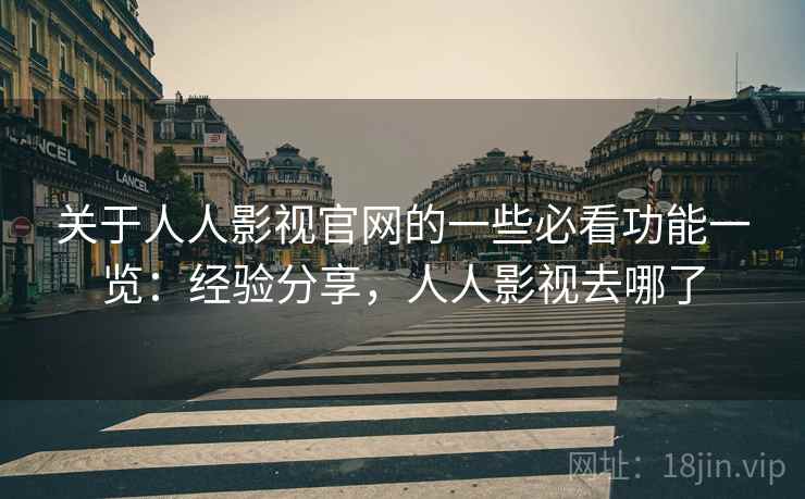 关于人人影视官网的一些必看功能一览：经验分享，人人影视去哪了