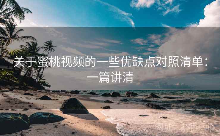 关于蜜桃视频的一些优缺点对照清单:一篇讲清 关于蜜桃视频的一些优缺点对照清单:一篇讲清