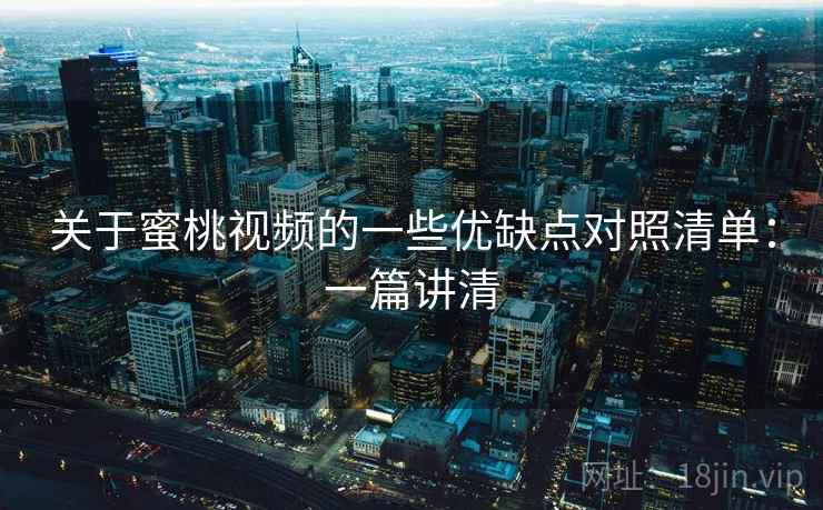 关于蜜桃视频的一些优缺点对照清单：一篇讲清