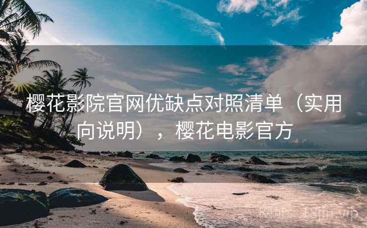 樱花影院官网优缺点对照清单(实用向说明),樱花电影官方 樱花影院官网优缺点对照清单(实用向说明),樱花电影官方