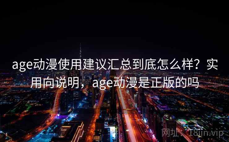 age动漫使用建议汇总到底怎么样?实用向说明,age动漫是正版的吗 age动漫使用建议汇总到底怎么样?实用向说明,age动漫是正版的吗