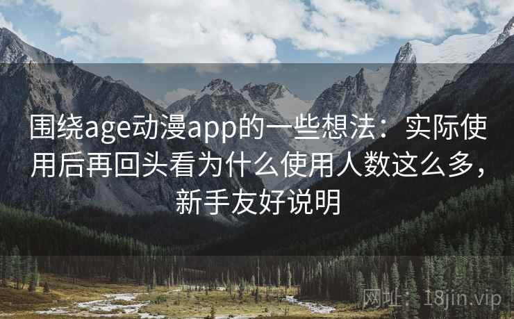 围绕age动漫app的一些想法：实际使用后再回头看为什么使用人数这么多，新手友好说明