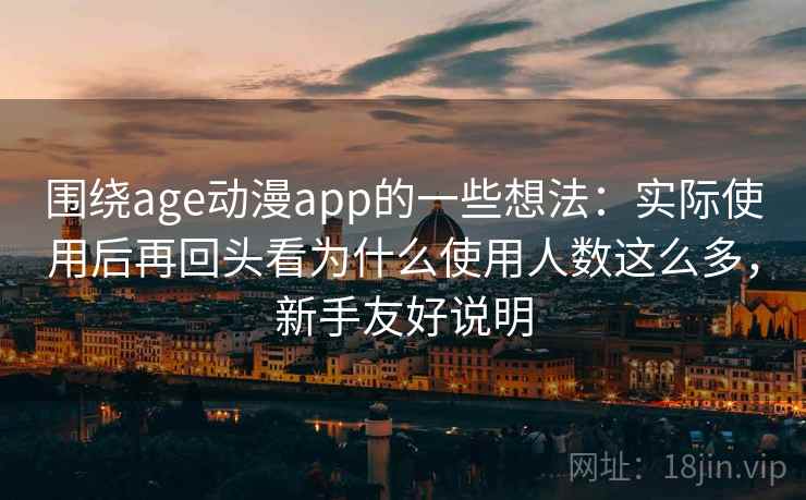 围绕age动漫app的一些想法:实际使用后再回头看为什么使用人数这么多,新手友好说明 围绕age动漫app的一些想法:实际使用后再回头看为什么使用人数这么多,新手友好说明