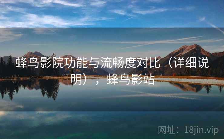 蜂鸟影院功能与流畅度对比（详细说明），蜂鸟影站