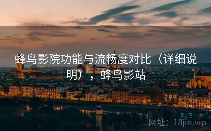 蜂鸟影院功能与流畅度对比（详细说明），蜂鸟影站