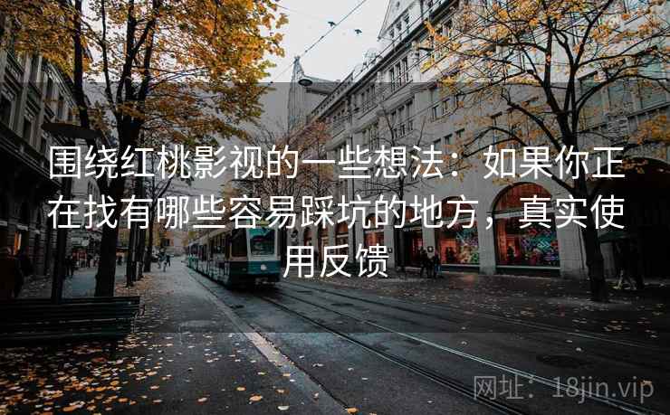 围绕红桃影视的一些想法:如果你正在找有哪些容易踩坑的地方,真实使用反馈 围绕红桃影视的一些想法:如果你正在找有哪些容易踩坑的地方,真实使用反馈