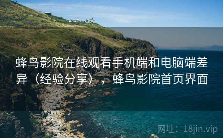 蜂鸟影院在线观看手机端和电脑端差异(经验分享),蜂鸟影院首页界面 蜂鸟影院在线观看手机端和电脑端差异(经验分享),蜂鸟影院首页界面