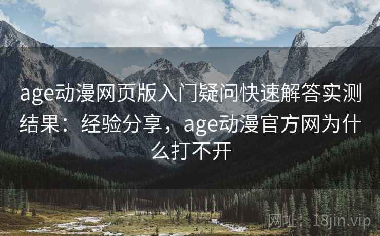 age动漫网页版入门疑问快速解答实测结果:经验分享,age动漫官方网为什么打不开 age动漫网页版入门疑问快速解答实测结果:经验分享,age动漫官方网为什么打不开