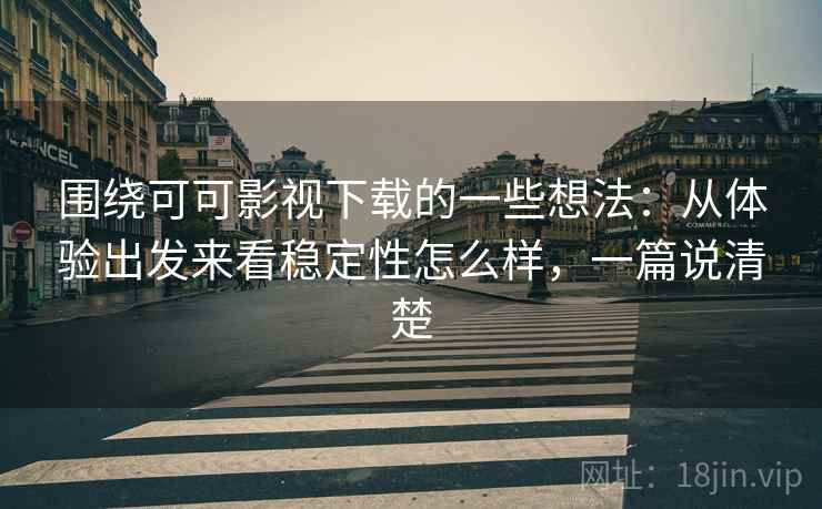 围绕可可影视下载的一些想法:从体验出发来看稳定性怎么样,一篇说清楚 围绕可可影视下载的一些想法:从体验出发来看稳定性怎么样,一篇说清楚