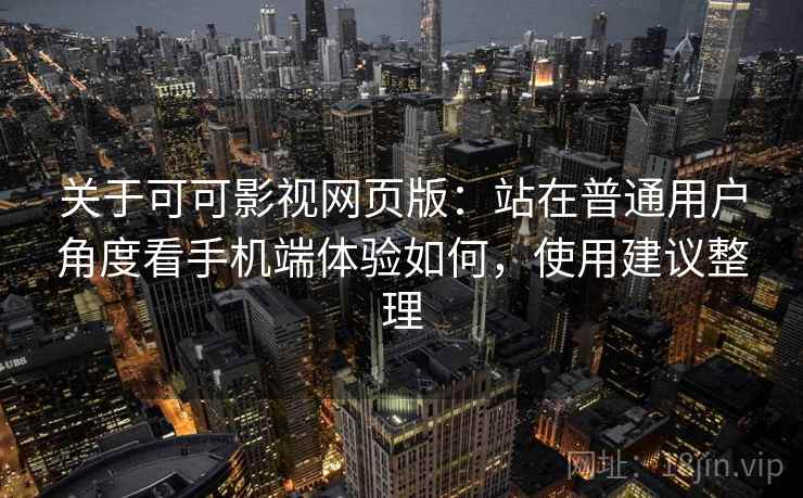 关于可可影视网页版:站在普通用户角度看手机端体验如何,使用建议整理 关于可可影视网页版:站在普通用户角度看手机端体验如何,使用建议整理