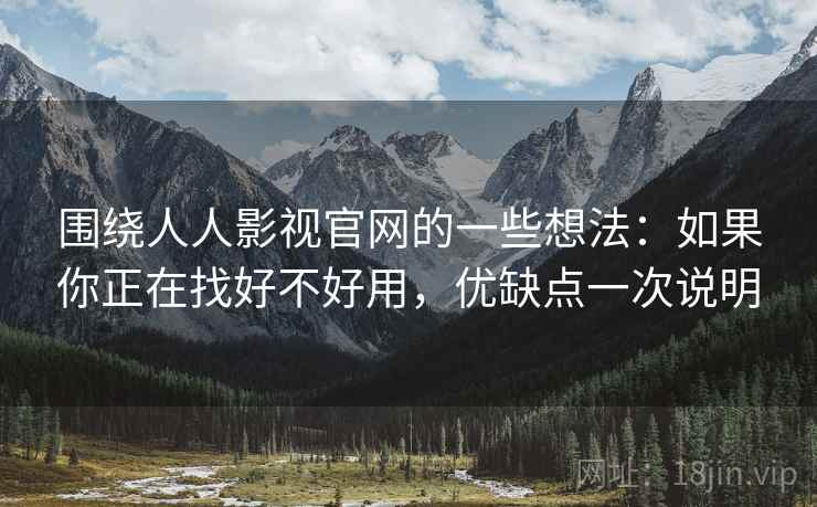 围绕人人影视官网的一些想法：如果你正在找好不好用，优缺点一次说明