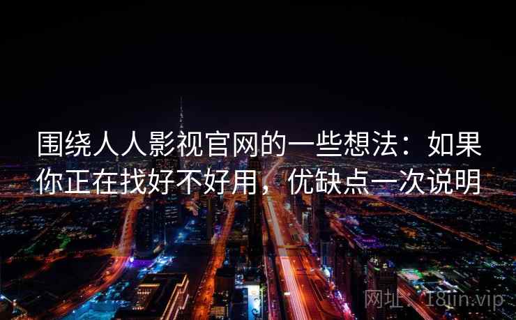 围绕人人影视官网的一些想法:如果你正在找好不好用,优缺点一次说明 围绕人人影视官网的一些想法:如果你正在找好不好用,优缺点一次说明