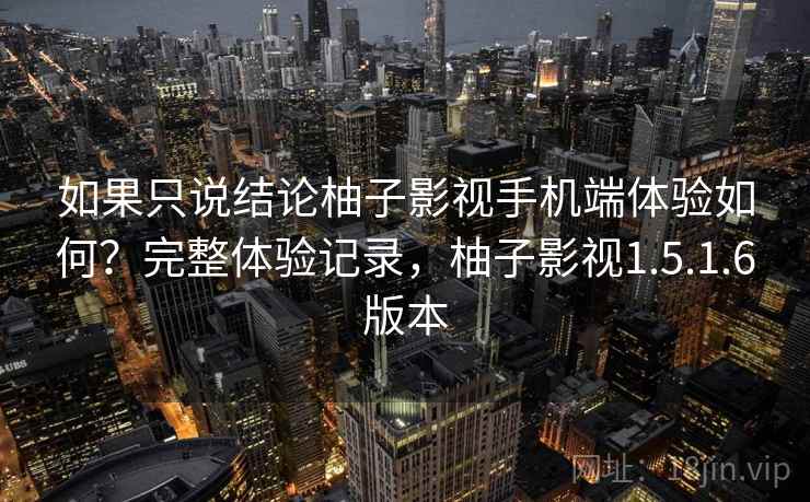 如果只说结论柚子影视手机端体验如何？完整体验记录，柚子影视1.5.1.6版本