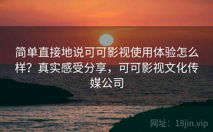 简单直接地说可可影视使用体验怎么样?真实感受分享,可可影视文化传媒公司 简单直接地说可可影视使用体验怎么样?真实感受分享,可可影视文化传媒公司