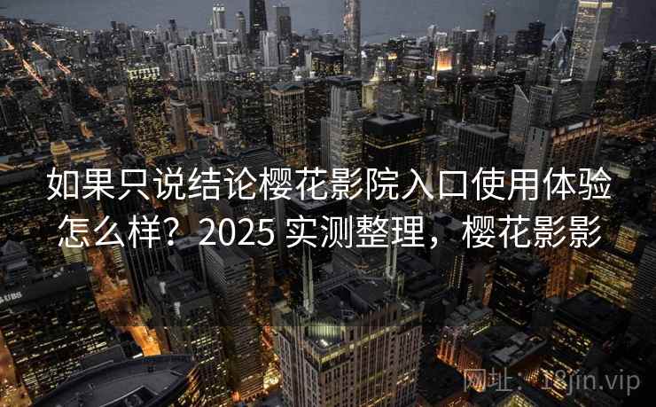 如果只说结论樱花影院入口使用体验怎么样？2025 实测整理，樱花影影