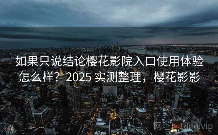 如果只说结论樱花影院入口使用体验怎么样?2025 实测整理,樱花影影 如果只说结论樱花影院入口使用体验怎么样?2025 实测整理,樱花影影