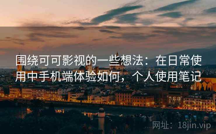 围绕可可影视的一些想法：在日常使用中手机端体验如何，个人使用笔记