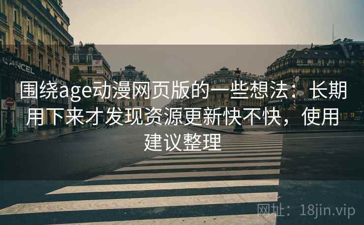 围绕age动漫网页版的一些想法：长期用下来才发现资源更新快不快，使用建议整理
